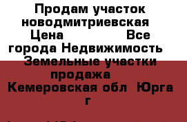 Продам участок новодмитриевская › Цена ­ 530 000 - Все города Недвижимость » Земельные участки продажа   . Кемеровская обл.,Юрга г.